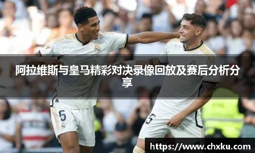 阿拉维斯与皇马精彩对决录像回放及赛后分析分享